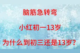 脑筋急转弯：小红初一13岁，为什么到初三还是13岁