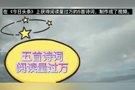 在《今日头条》上获得阅读量过万的5首诗词，制作成了视频。