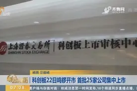 好消息！科创板将于22日鸣锣开市，首批25家公司将于当天集中上市视频封面
