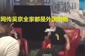 网传吴京已移民？我是中国人，我们全家都是中国人，棒棒哒！