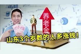 山东2020年养老金上调方案完整版，两个惊喜，3个岁数的人多涨钱视频封面