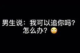 男生说：我可以追你吗？ 怎么办？视频封面