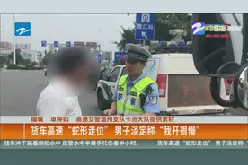 货车高速“蛇形走位”  男子淡定称“我开很慢”视频封面