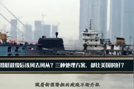 我国潜艇退役后该何去何从？三种处理方案，都比美国的好？视频封面
