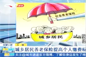 吉林省城乡居民养老保险提高个人缴费标准，国家补贴按原政策不变视频封面