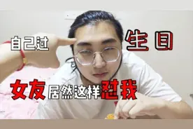 自己过生日，居然还要满足女朋友的这种要求！但最后还是很感动！