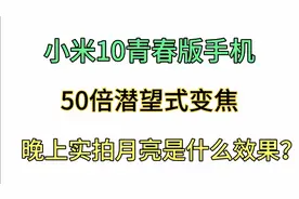 用小米10青春版手机50倍变焦拍月亮居然是这种效果，出乎意料视频封面
