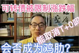 可转债被限制涨跌幅！能否取消T+0？成资本市场鸡肋？视频封面
