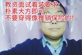 教资面试着装要求:
朴素大方即可，
不要穿得像推销保险的！