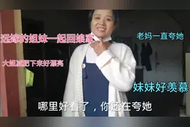 远嫁的姐妹：和大姐一起回娘家，大姐变化好大，好漂亮啊，羡慕视频封面