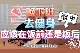 晚下班去健身，应该在饭前还是饭后？福利！结尾有理想的计划安排