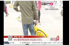 ofo迎寒冬！小黄车押金退款难，人数超1333万，只显示一个退款界面视频封面