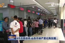 山东不动产登记再压缩！查封、解押等一般业务5个工作日内办结视频封面