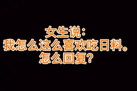 女生说：我怎么这么喜欢吃日料。怎么回复？