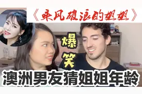 外国男友猜《乘风破浪的姐姐》年纪，奇特的脑回路