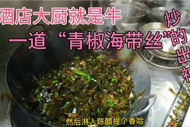 30厨龄的厨师长手艺就是“牛”，做道青椒炒海带丝，震撼整个酒店视频封面