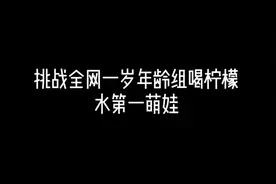 挑战全网一岁年龄组喝柠檬水第一萌娃