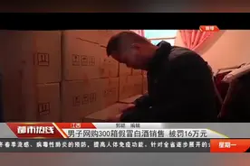 严惩！江西男子网购300箱假冒白酒销售，被罚16万元|都市热线0316视频封面