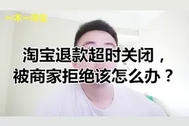 淘宝退款超时关闭，被商家拒绝该如何办？资深电商运营来告诉你
