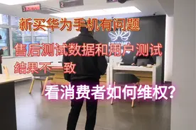 新买华为手机有问题，售后测试结果和用户测试不一致，看如何维权视频封面