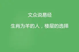 生肖为羊的人，楼层的选择视频封面