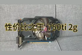 性价比之王750ti2g独立显卡，当初100多收的，现在值300多视频封面