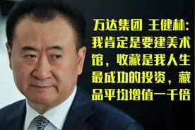 王健林:收藏是我人生最成功的投资，藏品平均增值一千倍视频封面
