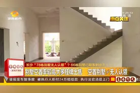 网曝长沙“78栋别墅无人认领”？其中66户业主已取得联系视频封面