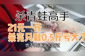 超市买青蛙，21元一斤，杀完只剩0.5斤亏大了，相当于42元一斤视频封面