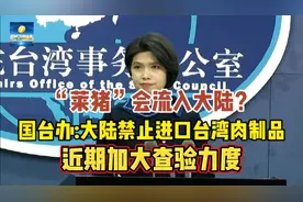 “莱猪”会流入大陆？国台办:严禁进口台湾生产或转运的肉制品视频封面