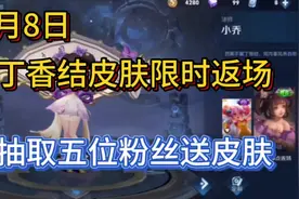 5月8日，小乔丁香结限时返场啦！抽五位粉丝送皮肤作为粉丝福利啦视频封面