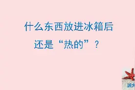 什么东西放进冰箱后还是“热的”？视频封面