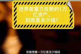 世界首富贝佐斯的1万亿资产，到底是多少钱？