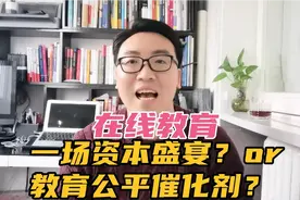 在线教育火爆，一场资本盛宴还是真正助推教育公平和予民于惠？视频封面