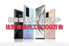 新荣耀产能曝光：比亚迪代工5000万台，未来出高通5G手机视频封面