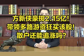 方新侠豪掷2.15亿！带领多路游资狂买该股！散户还能追涨吗？