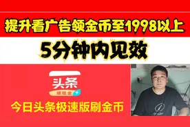 头条极速版，迅速提升看广告领金币至1500以上，5分钟内见效视频封面