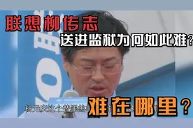 把联想柳传志送进监狱为何如此难？难在哪里？视频封面