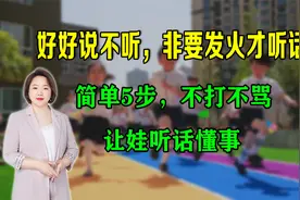 好好说不听，非要发火才听话？简单5步，不打不骂，让娃听话懂事