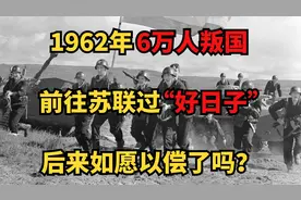 1962年6万人集体叛国！投靠苏联过“好日子”最后得偿所愿了吗？