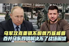 乌军攻克重镇不惧俄方核威慑，吞并乌东四镇解决不了战场困境视频封面