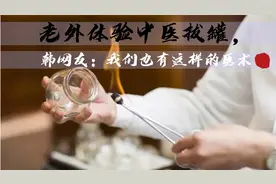 老外体验中医拔罐，韩网友：我们也有这样的医术视频封面