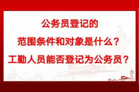 公务员登记的范围条件和对象是什么？工勤人员能否登记为公务员？视频封面