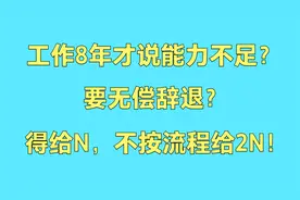 工作8年才说能力不行要无偿辞退？得给N的赔偿，不按流程要给2N！视频封面