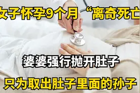 女子怀孕9个月“离奇死亡”婆婆强行抛开肚子医生都认为太悲惨！视频封面