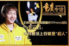 重庆专访 | 王者荣耀职业联盟重庆QGhappy战队 Fly彭云飞