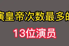 盘点演皇帝次数最多的13位演员，张铁林演了27次，唐国强演了28次视频封面