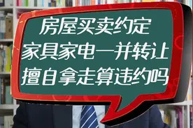房屋买卖约定家具家电一并转让，擅自拿走算违约吗视频封面