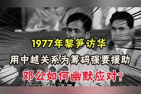 1977年黎笋访华，用中越关系为筹码强要援助，邓小平幽默应对