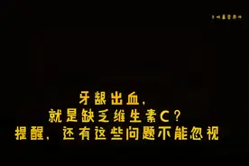 牙龈出血，就是维生素C缺乏？医生提醒，这些问题不能忽视视频封面